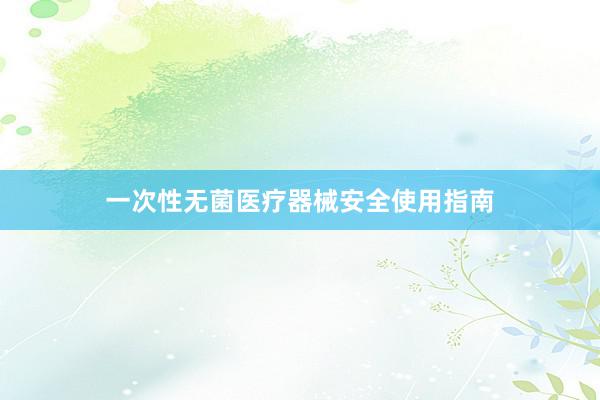 一次性无菌医疗器械安全使用指南