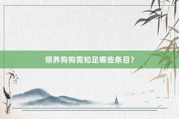 领养狗狗需知足哪些条目？